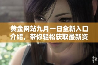 黄金网站九月一日全新入口介绍，带你轻松获取最新资讯和服务