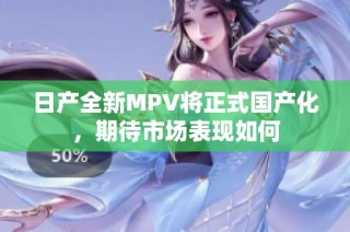 日产全新MPV将正式国产化，期待市场表现如何