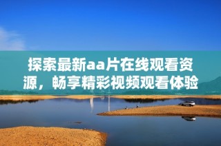 探索最新aa片在线观看资源，畅享精彩视频观看体验