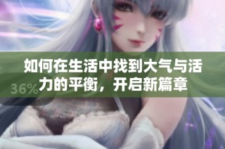 如何在生活中找到大气与活力的平衡，开启新篇章