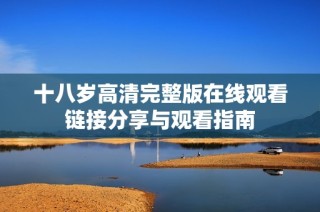 十八岁高清完整版在线观看链接分享与观看指南