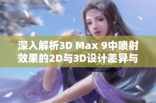 深入解析3D Max 9中喷射效果的2D与3D设计差异与应用