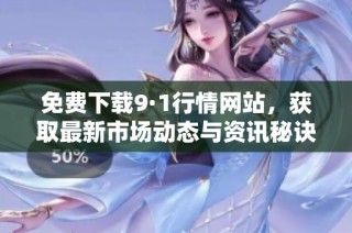 免费下载9·1行情网站，获取最新市场动态与资讯秘诀