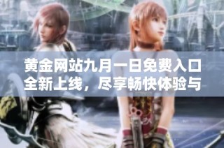 黄金网站九月一日免费入口全新上线，尽享畅快体验与精彩内容