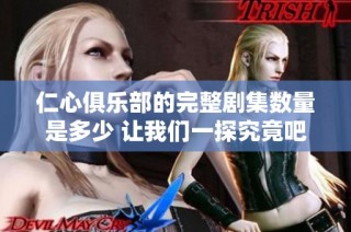 仁心俱乐部的完整剧集数量是多少 让我们一探究竟吧