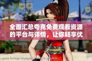 全面汇总夸克免费观看资源的平台与详情，让你畅享优质内容