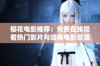 樱花电影推荐：免费在线观看热门影片与经典电影资源分享
