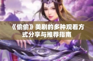 《偷偷》美剧的多种观看方式分享与推荐指南