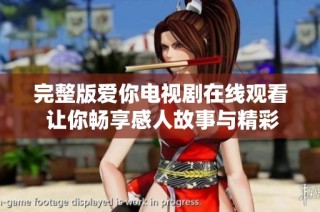 完整版爱你电视剧在线观看 让你畅享感人故事与精彩情节