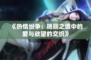 《热情纷争：艳丽之境中的爱与欲望的交织》