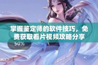 掌握鉴定师的软件技巧，免费获取看片视频攻略分享