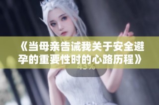 《当母亲告诫我关于安全避孕的重要性时的心路历程》