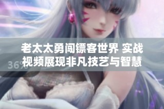 老太太勇闯镖客世界 实战视频展现非凡技艺与智慧