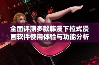 全面评测多款韩漫下拉式漫画软件使用体验与功能分析