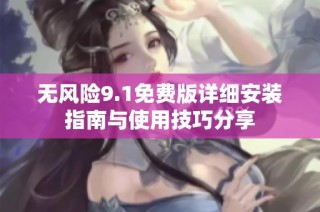 无风险9.1免费版详细安装指南与使用技巧分享