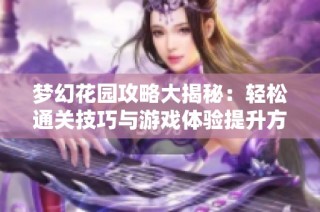 梦幻花园攻略大揭秘：轻松通关技巧与游戏体验提升方法分享