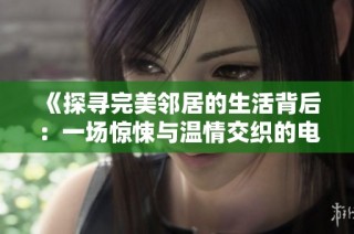 《探寻完美邻居的生活背后：一场惊悚与温情交织的电影之旅》