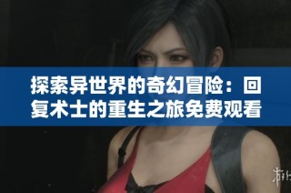 探索异世界的奇幻冒险：回复术士的重生之旅免费观看