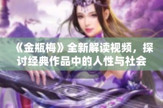 《金瓶梅》全新解读视频，探讨经典作品中的人性与社会风貌