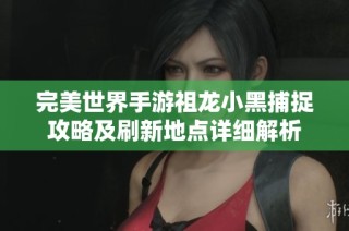 完美世界手游祖龙小黑捕捉攻略及刷新地点详细解析