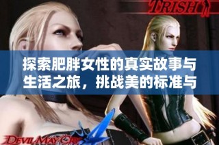 探索肥胖女性的真实故事与生活之旅，挑战美的标准与观念