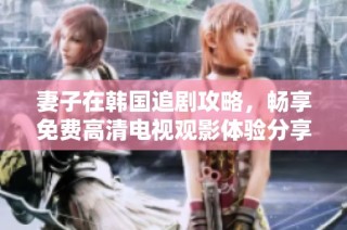 妻子在韩国追剧攻略，畅享免费高清电视观影体验分享