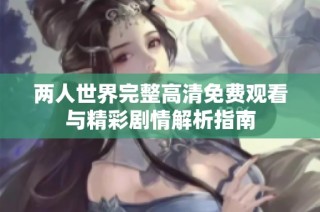 两人世界完整高清免费观看与精彩剧情解析指南