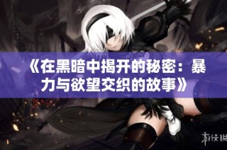 《在黑暗中揭开的秘密：暴力与欲望交织的故事》