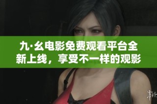 九·幺电影免费观看平台全新上线，享受不一样的观影体验