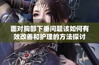 面对胸部下垂问题该如何有效改善和护理的方法探讨