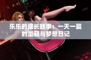 乐乐的成长故事：一天一篇的坚韧与梦想日记