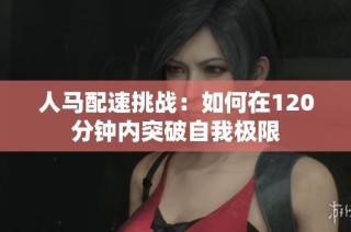 人马配速挑战：如何在120分钟内突破自我极限