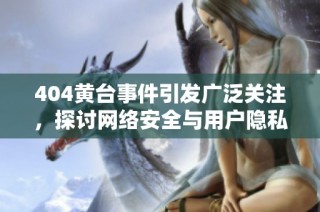 404黄台事件引发广泛关注，探讨网络安全与用户隐私保护的重要性