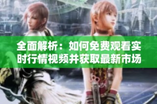 全面解析：如何免费观看实时行情视频并获取最新市场动态