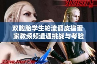 双胞胎学生轮流调皮捣蛋 家教频频遭遇挑战与考验