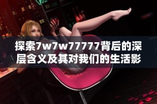 探索7w7w77777背后的深层含义及其对我们的生活影响