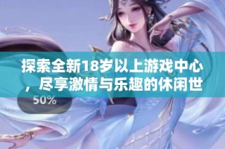 探索全新18岁以上游戏中心，尽享激情与乐趣的休闲世界