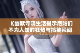 《幽默寺院生活揭示尼姑们不为人知的狂热与搞笑瞬间》