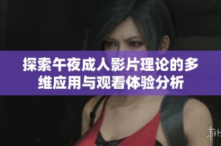 探索午夜成人影片理论的多维应用与观看体验分析