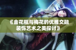 《金花瓶与梅花的优雅交融装饰艺术之美探讨》