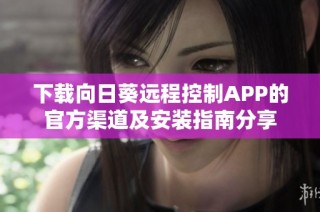 下载向日葵远程控制APP的官方渠道及安装指南分享