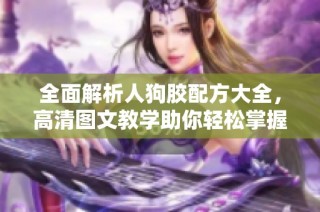 全面解析人狗胶配方大全，高清图文教学助你轻松掌握制作技巧