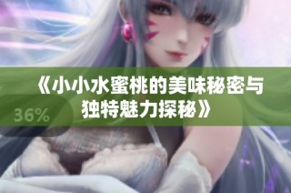 《小小水蜜桃的美味秘密与独特魅力探秘》