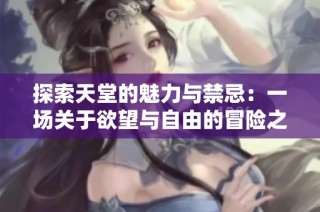 探索天堂的魅力与禁忌：一场关于欲望与自由的冒险之旅