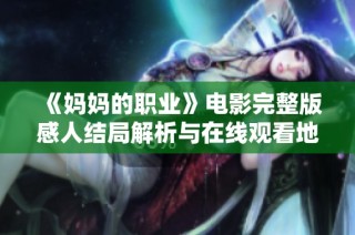 《妈妈的职业》电影完整版感人结局解析与在线观看地址分享