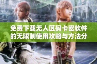 免费下载无人区码卡密软件的无限制使用攻略与方法分享