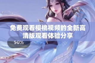 免费观看樱桃视频的全新高清版观看体验分享