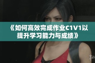 《如何高效完成作业C1V1以提升学习能力与成绩》