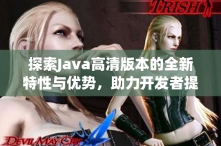 探索Java高清版本的全新特性与优势，助力开发者提升编程效率