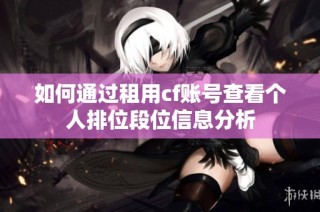 如何通过租用cf账号查看个人排位段位信息分析